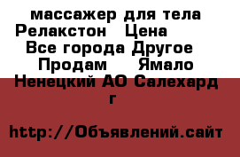 массажер для тела Релакстон › Цена ­ 600 - Все города Другое » Продам   . Ямало-Ненецкий АО,Салехард г.